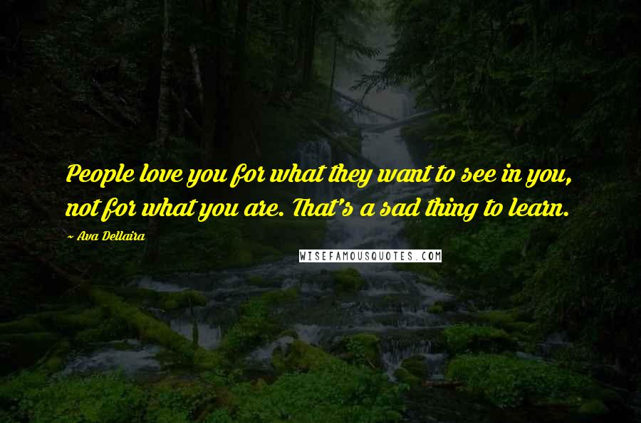Ava Dellaira quotes: People love you for what they want to see in you, not for what you are. That's a sad thing to learn.