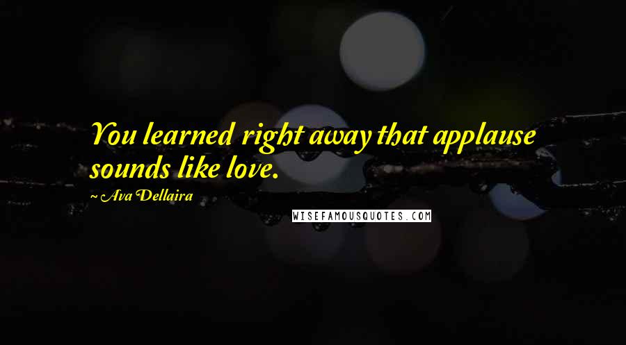 Ava Dellaira quotes: You learned right away that applause sounds like love.