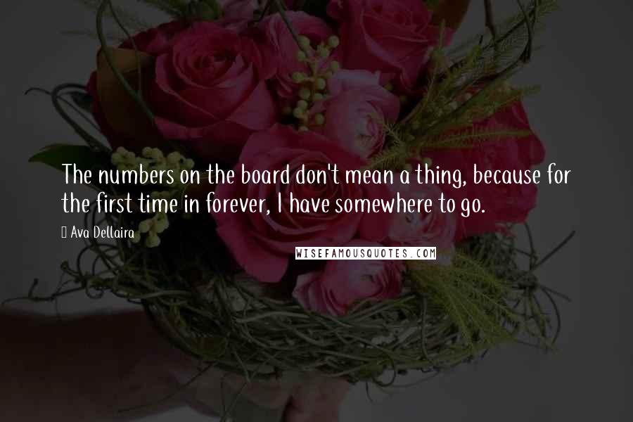 Ava Dellaira quotes: The numbers on the board don't mean a thing, because for the first time in forever, I have somewhere to go.