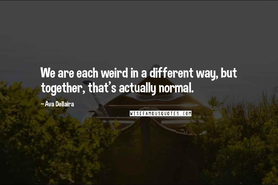 Ava Dellaira quotes: We are each weird in a different way, but together, that's actually normal.