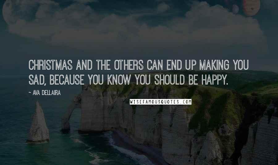 Ava Dellaira quotes: Christmas and the others can end up making you sad, because you know you should be happy.