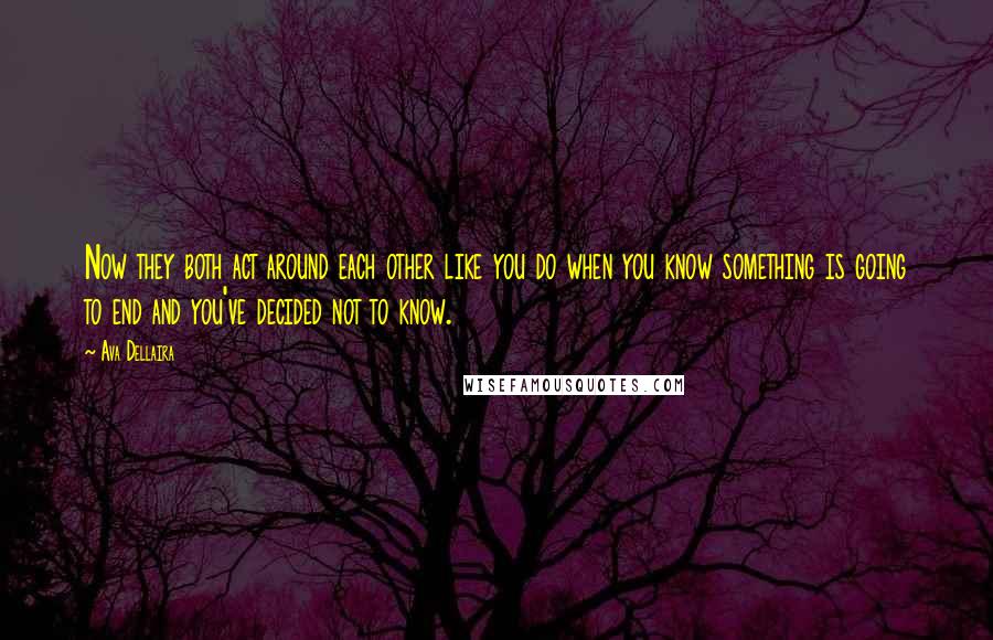Ava Dellaira quotes: Now they both act around each other like you do when you know something is going to end and you've decided not to know. Ava Dellaira quotes: Now they both act around each other like you do when you know something is going to end and you've decided not to know.