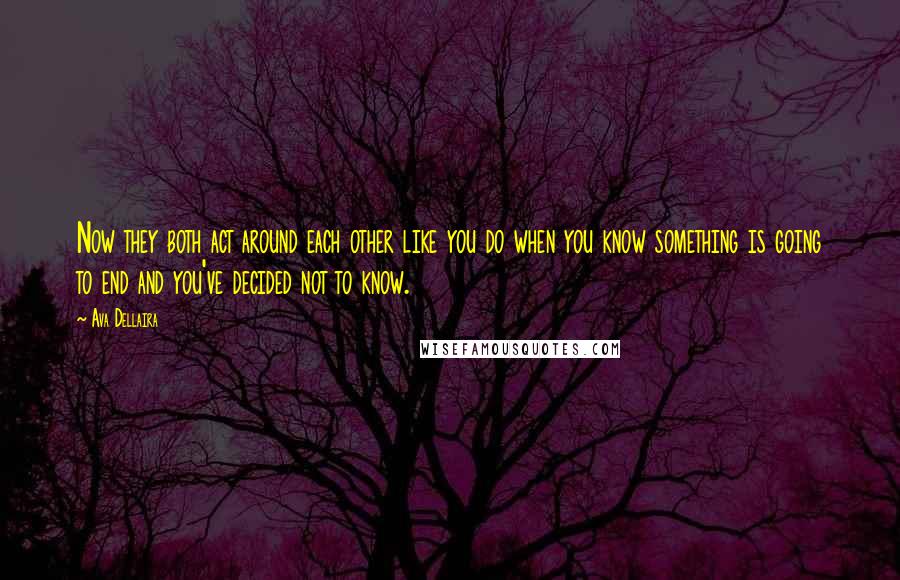 Ava Dellaira quotes: Now they both act around each other like you do when you know something is going to end and you've decided not to know.