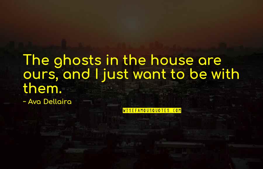 Ava Dellaira Quotes By Ava Dellaira: The ghosts in the house are ours, and