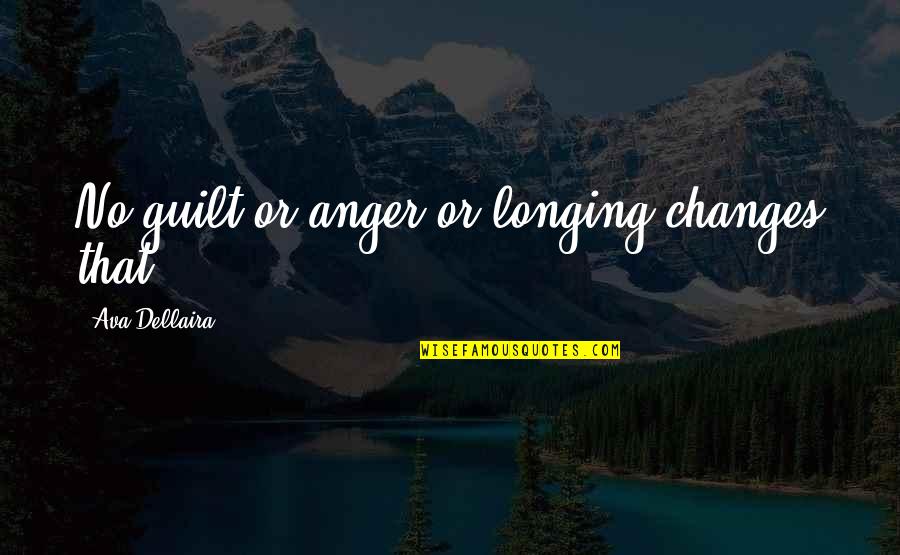 Ava Dellaira Quotes By Ava Dellaira: No guilt or anger or longing changes that.