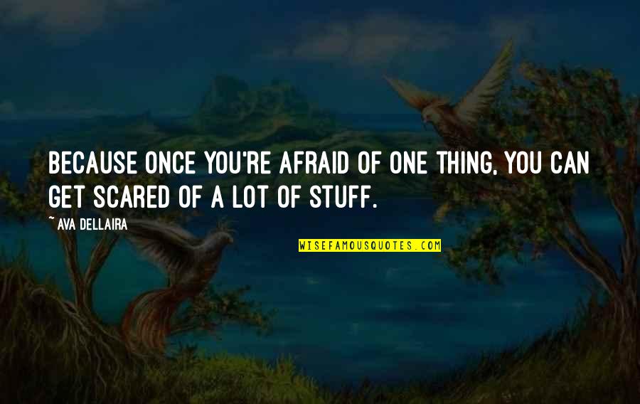 Ava Dellaira Quotes By Ava Dellaira: Because once you're afraid of one thing, you