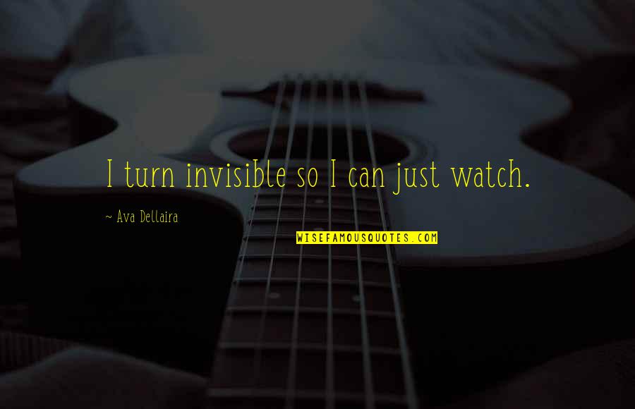 Ava Dellaira Quotes By Ava Dellaira: I turn invisible so I can just watch.