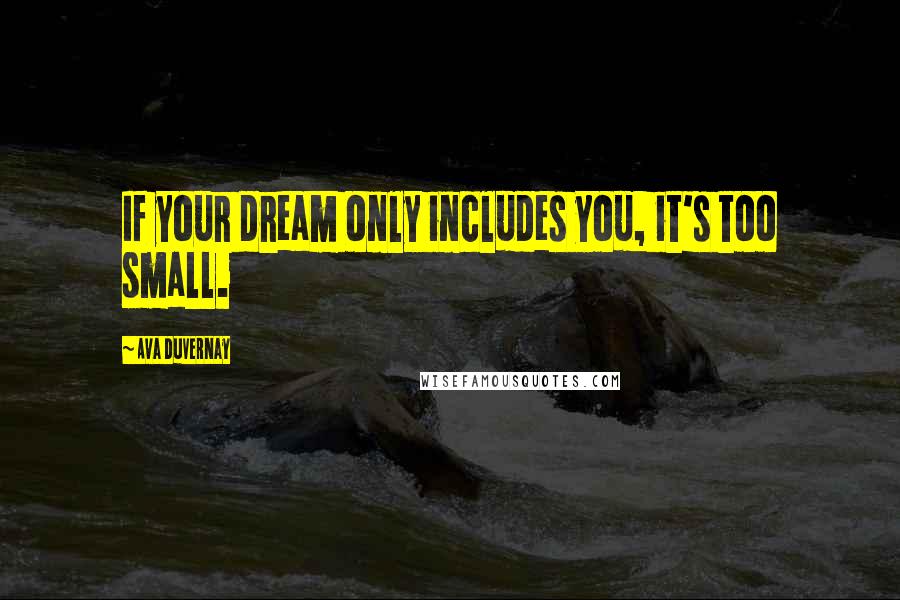 Ava DuVernay quotes: If your dream only includes you, it's too small.