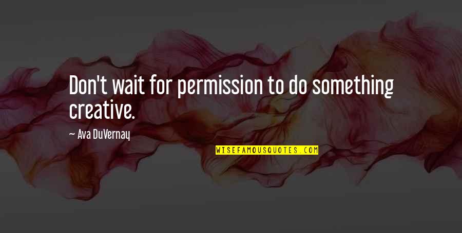 Ava Duvernay Quotes By Ava DuVernay: Don't wait for permission to do something creative.