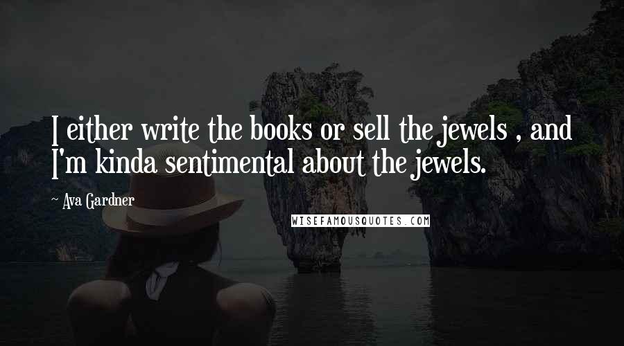 Ava Gardner quotes: I either write the books or sell the jewels , and I'm kinda sentimental about the jewels.