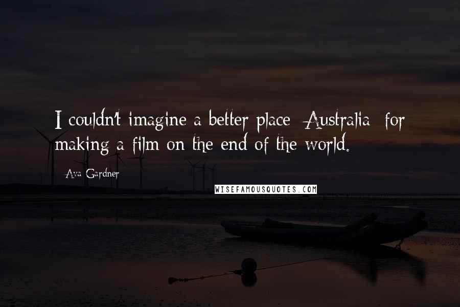 Ava Gardner quotes: I couldn't imagine a better place [Australia] for making a film on the end of the world.