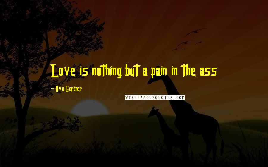 Ava Gardner quotes: Love is nothing but a pain in the ass