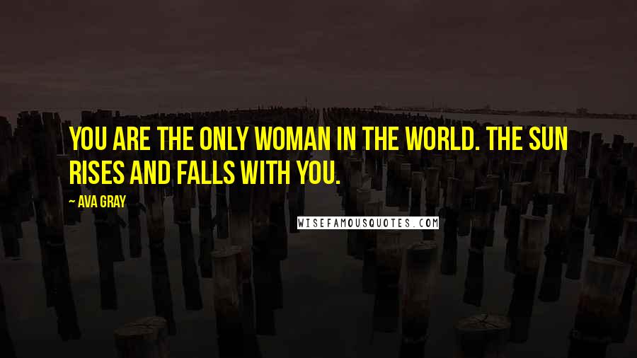 Ava Gray quotes: You are the only woman in the world. The sun rises and falls with you.