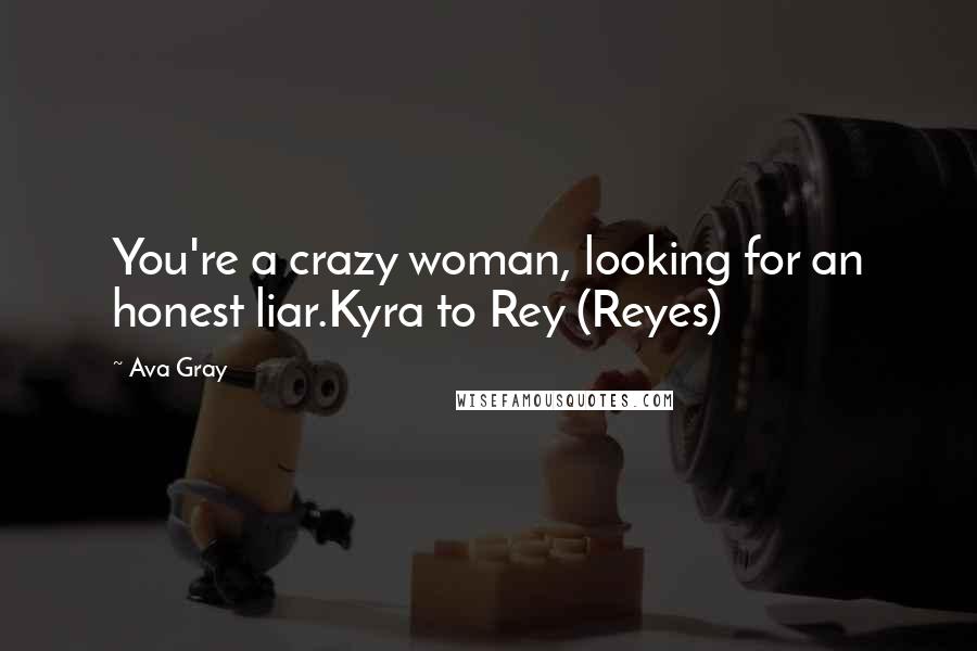 Ava Gray quotes: You're a crazy woman, looking for an honest liar.Kyra to Rey (Reyes)