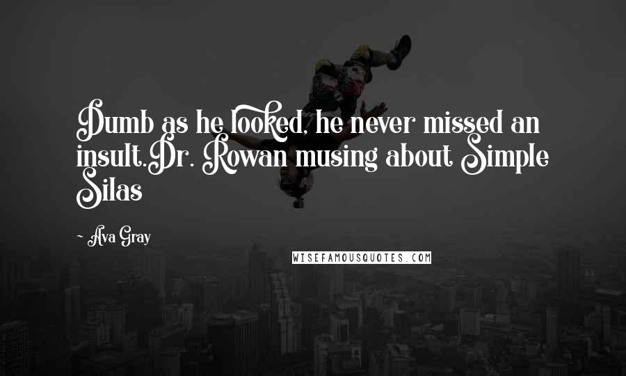 Ava Gray quotes: Dumb as he looked, he never missed an insult.Dr. Rowan musing about Simple Silas