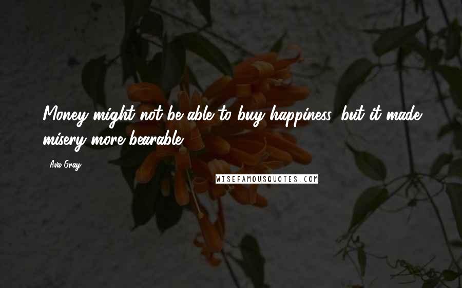 Ava Gray quotes: Money might not be able to buy happiness, but it made misery more bearable.