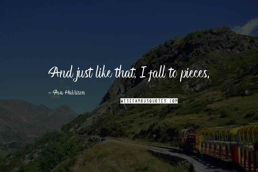 Ava Harrison quotes: And just like that, I fall to pieces. Ava Harrison quotes: And just like that, I fall to pieces.