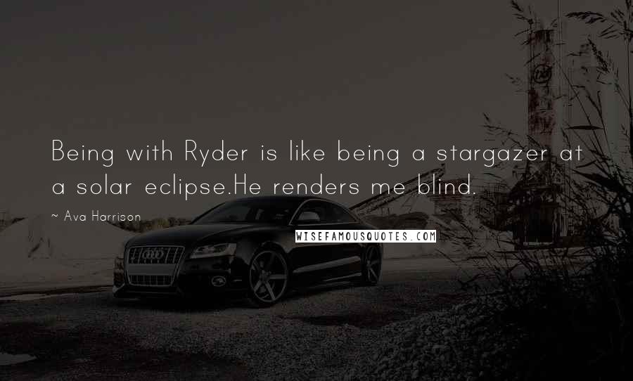 Ava Harrison quotes: Being with Ryder is like being a stargazer at a solar eclipse.He renders me blind. Ava Harrison quotes: Being with Ryder is like being a stargazer at a solar eclipse.He renders me blind.
