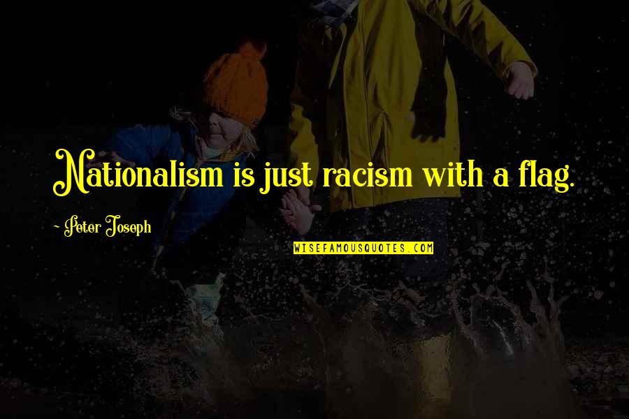 Ava Kolker Quotes By Peter Joseph: Nationalism is just racism with a flag. Ava Kolker Quotes By Peter Joseph: Nationalism is just racism with a flag.