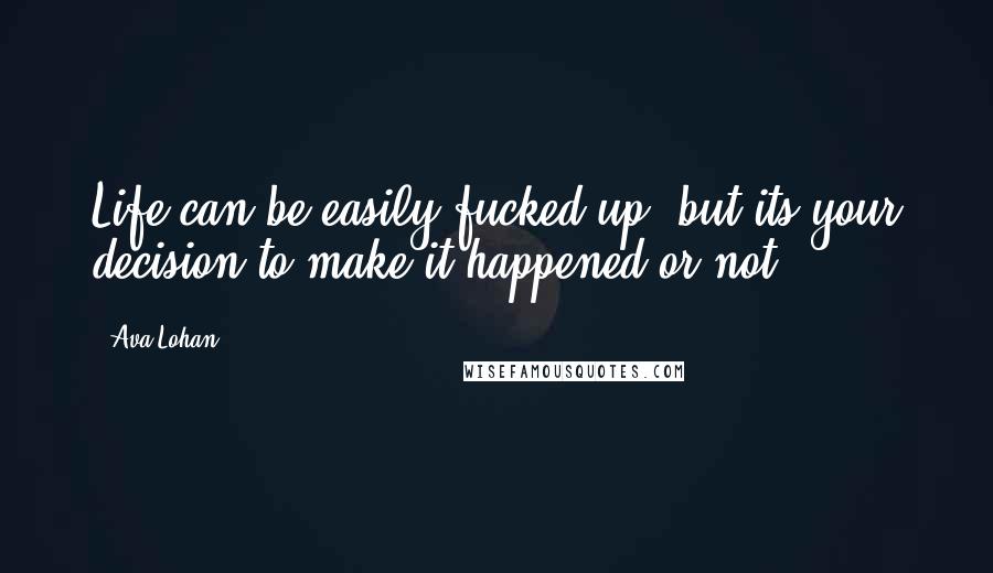 Ava Lohan quotes: Life can be easily fucked up, but its your decision to make it happened or not.