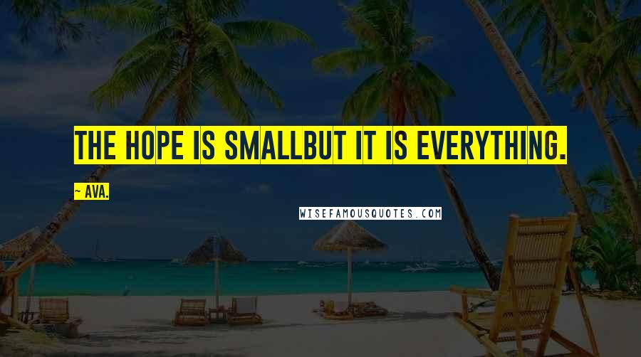 AVA. quotes: the hope is smallbut it is everything.