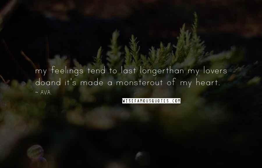 AVA. quotes: my feelings tend to last longerthan my lovers doand it's made a monsterout of my heart.