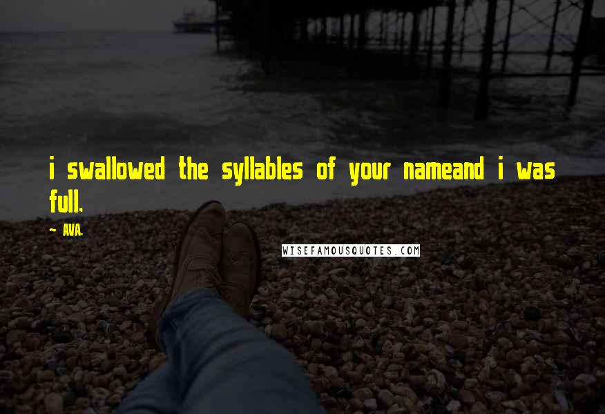 AVA. quotes: i swallowed the syllables of your nameand i was full.