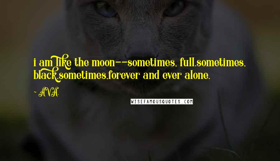 AVA. quotes: i am like the moon--sometimes, full.sometimes, black.sometimes,forever and ever alone.