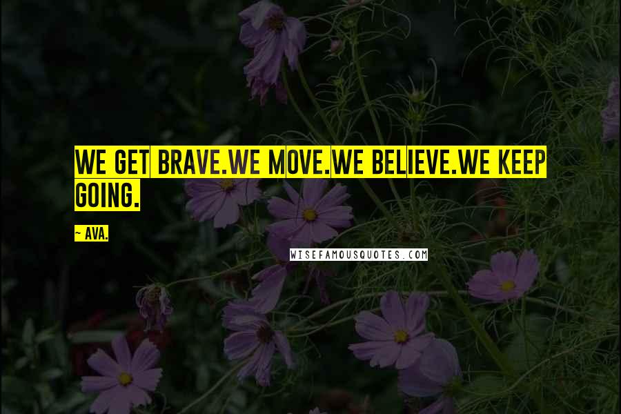 AVA. quotes: we get brave.we move.we believe.we keep going.