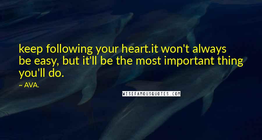 AVA. quotes: keep following your heart.it won't always be easy, but it'll be the most important thing you'll do.