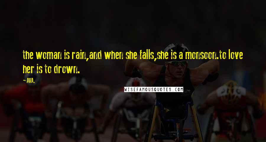 AVA. quotes: the woman is rain,and when she falls,she is a monsoon.to love her is to drown.