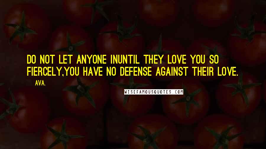 AVA. quotes: do not let anyone inuntil they love you so fiercely,you have no defense against their love.