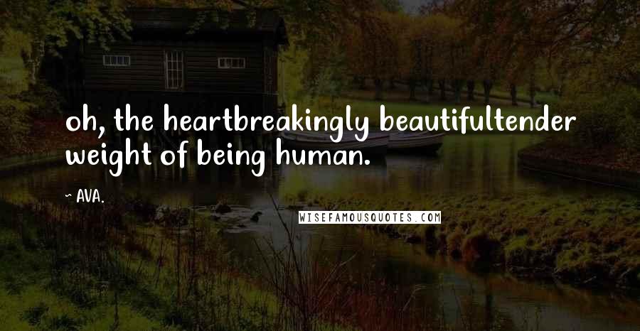 AVA. quotes: oh, the heartbreakingly beautifultender weight of being human.
