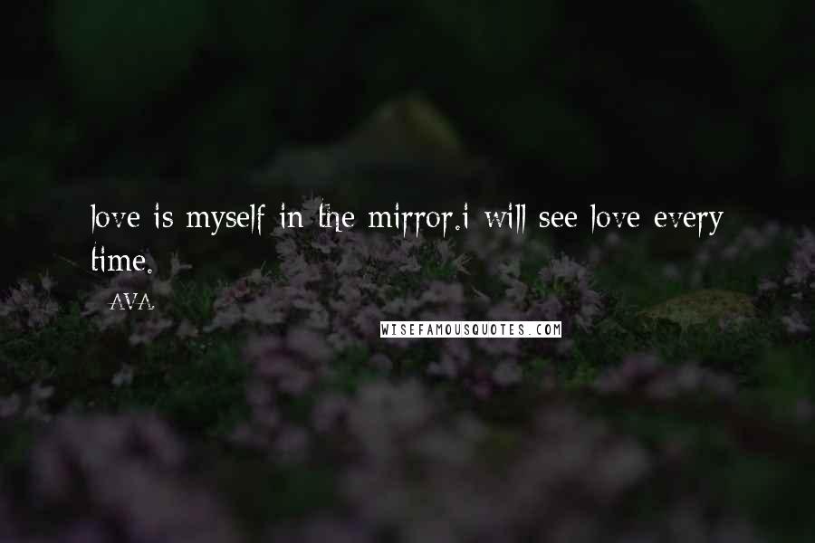 AVA. quotes: love is myself in the mirror.i will see love every time.