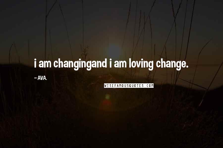 AVA. quotes: i am changingand i am loving change.