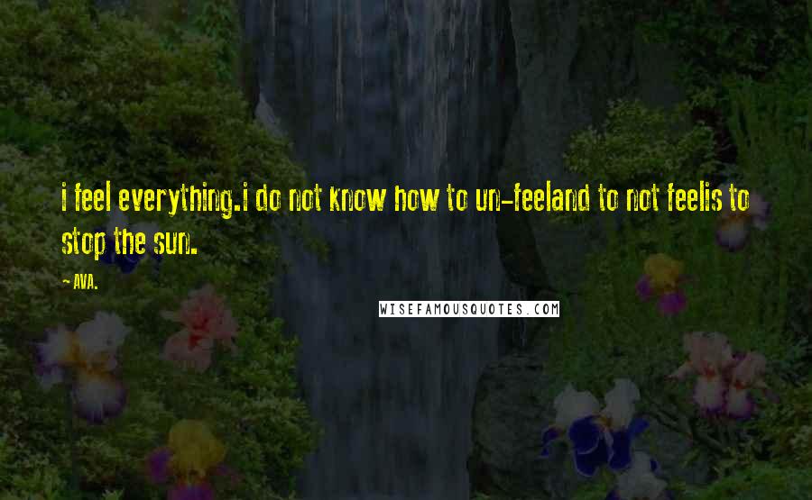 AVA. quotes: i feel everything.i do not know how to un-feeland to not feelis to stop the sun.