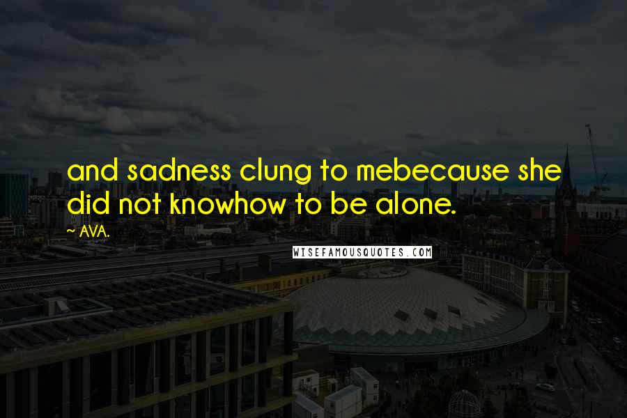 AVA. quotes: and sadness clung to mebecause she did not knowhow to be alone.