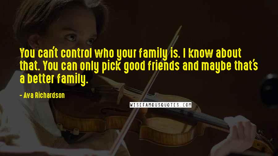 Ava Richardson quotes: You can't control who your family is. I know about that. You can only pick good friends and maybe that's a better family.