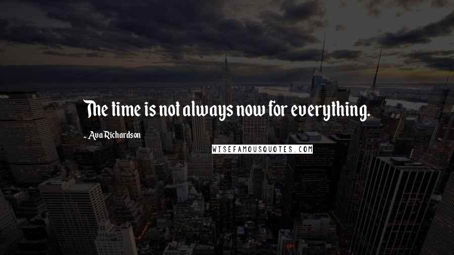 Ava Richardson quotes: The time is not always now for everything.