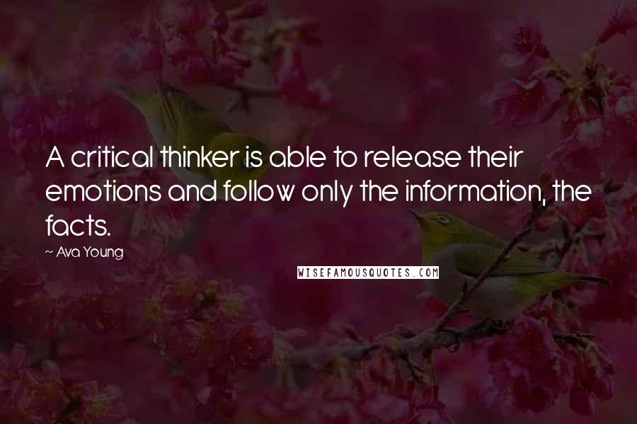 Ava Young quotes: A critical thinker is able to release their emotions and follow only the information, the facts.