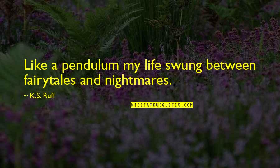 Avaaz Quotes By K.S. Ruff: Like a pendulum my life swung between fairytales