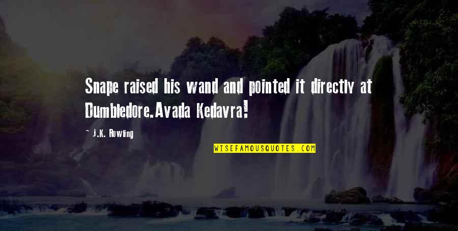 Avada Kedavra Quotes By J.K. Rowling: Snape raised his wand and pointed it directly