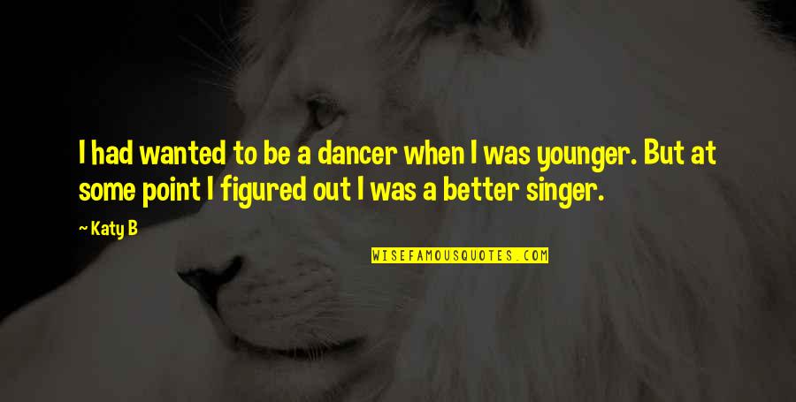 Avadata Quotes By Katy B: I had wanted to be a dancer when