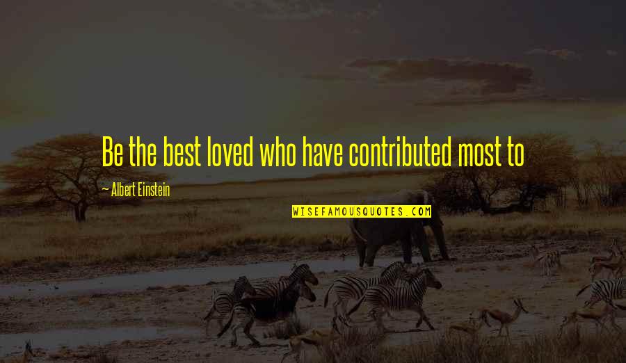 Avadatmen Quotes By Albert Einstein: Be the best loved who have contributed most