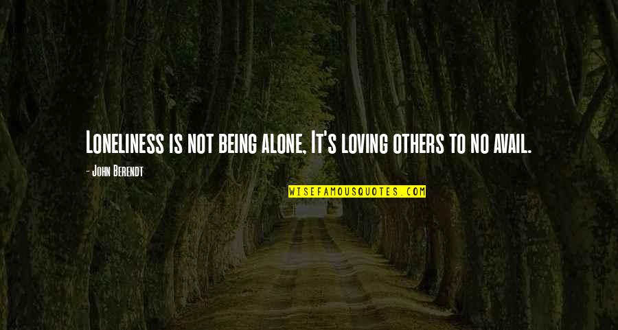 Avail Quotes By John Berendt: Loneliness is not being alone, It's loving others