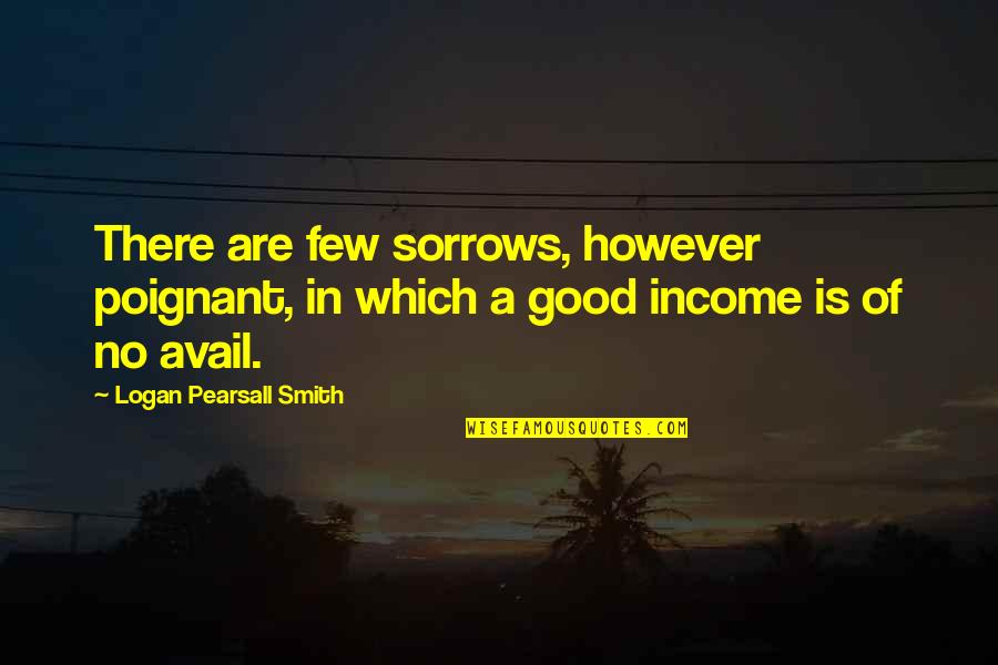 Avail Quotes By Logan Pearsall Smith: There are few sorrows, however poignant, in which