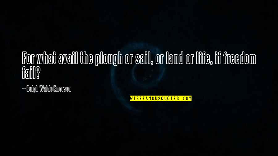 Avail Quotes By Ralph Waldo Emerson: For what avail the plough or sail, or