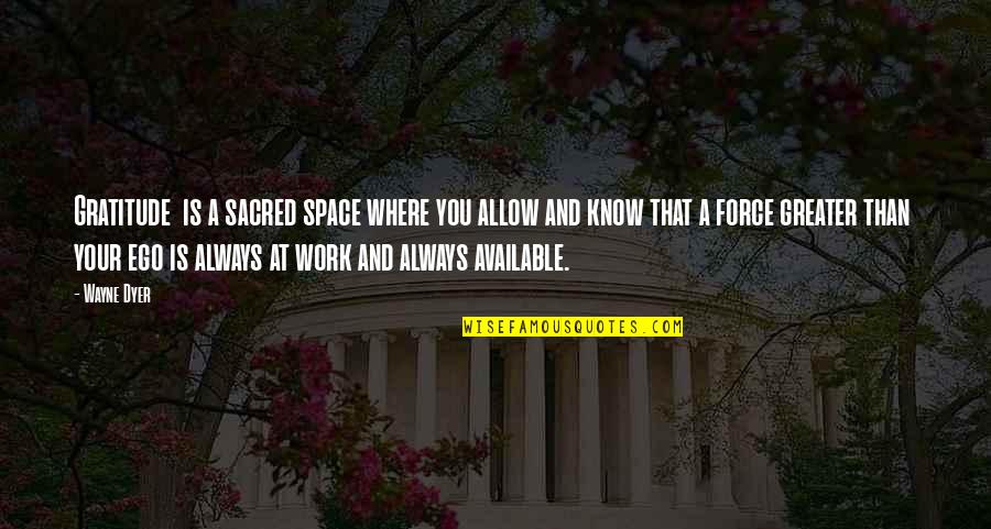 Available For Work Quotes By Wayne Dyer: Gratitude is a sacred space where you allow Available For Work Quotes By Wayne Dyer: Gratitude is a sacred space where you allow