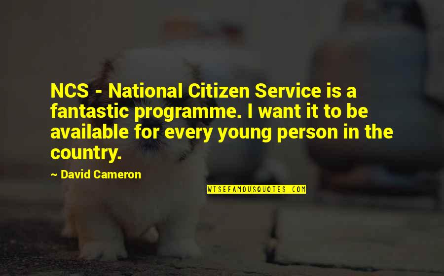 Available Person Quotes By David Cameron: NCS - National Citizen Service is a fantastic