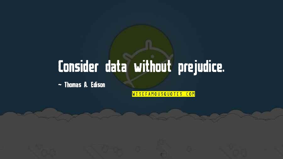 Available Person Quotes By Thomas A. Edison: Consider data without prejudice.